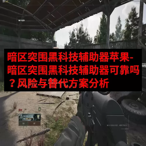 暗区突围黑科技辅助器苹果-暗区突围黑科技辅助器可靠吗？风险与替代方案分析