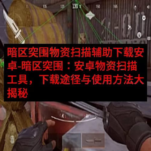 暗区突围物资扫描辅助下载安卓-暗区突围：安卓物资扫描工具，下