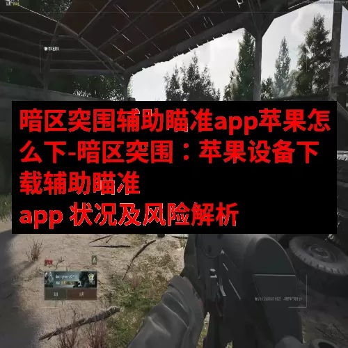 暗区突围辅助瞄准app苹果怎么下-暗区突围：苹果设备下载辅助