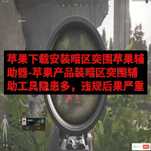 苹果下载安装暗区突围苹果辅助器-苹果产品装暗区突围辅助工具隐